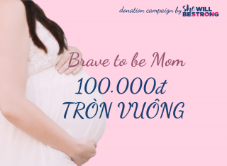Chiến dịch Brave To Be Mom - 100,000đ Tròn Vuông